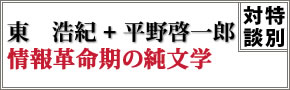 【特別対談】情報革命期の純文学／東　浩紀＋平野啓一郎