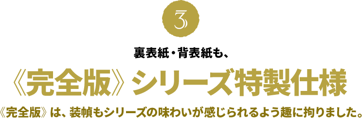 裏表紙・背表紙も、《完全版》シリーズ特製仕様《完全版》は、装幀もシリーズの味わいが感じられるよう趣に拘りました。