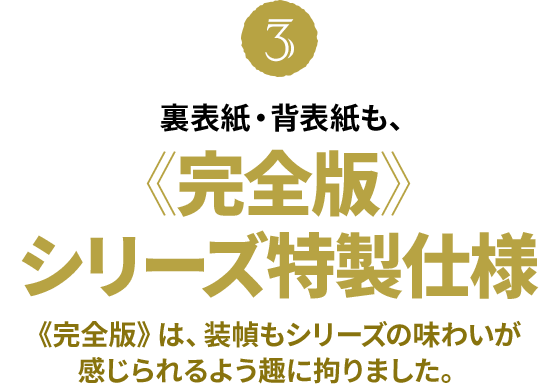 裏表紙・背表紙も、《完全版》シリーズ特製仕様《完全版》は、装幀もシリーズの味わいが感じられるよう趣に拘りました。