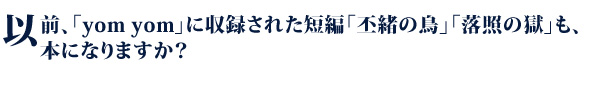 以前、「yom yom」に収録された短編「丕緒の鳥」「落照の獄」も、本になりますか？