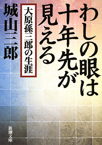 わしの眼は十年先が見える―大原孫三郎の生涯―』 城山三郎 | 新潮社