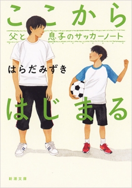 はらだみずき ここからはじまる 父と息子のサッカーノート 新潮社