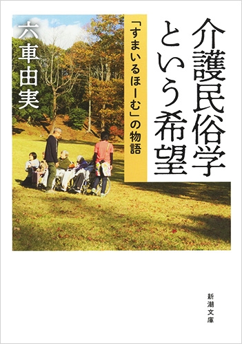 六車由実 介護民俗学という希望 すまいるほーむ の物語 新潮社