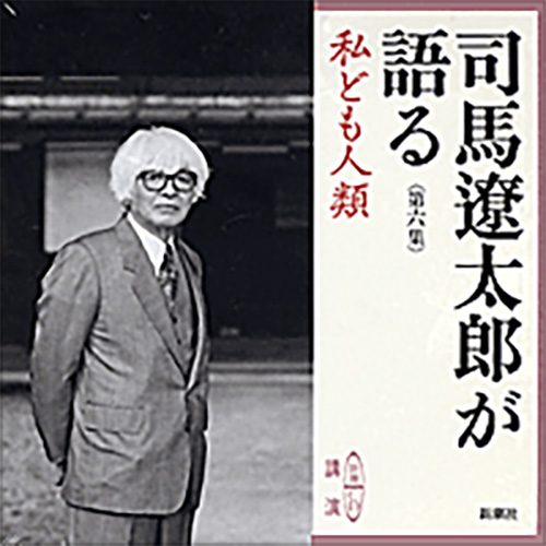 司馬遼太郎が語る 第六集 私ども人類』 司馬遼太郎／講演 | 新潮社
