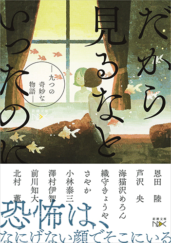 恩田陸 芦沢央 海猫沢めろん 織守きょうや さやか 小林泰三 澤村伊智 前川知大 北村薫 だから見るなといったのに 九つの奇妙な物語 新潮社 恩田陸 芦沢央 海猫沢めろん 織守きょうや さやか 小林泰三 澤村伊智 前川知大 北村薫 だから見るなといったのに 九つの奇妙な物語 新潮社