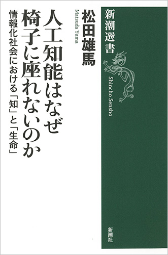 松田雄馬 人工知能はなぜ椅子に座れないのか 情報化社会における 知 と 生命 新潮社