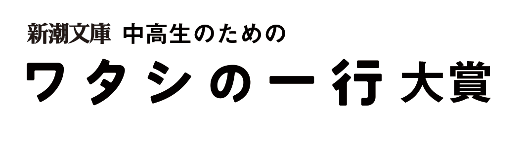 ［新潮文庫］<br />
第13回 中高生のための <br />
ワタシの一行大賞