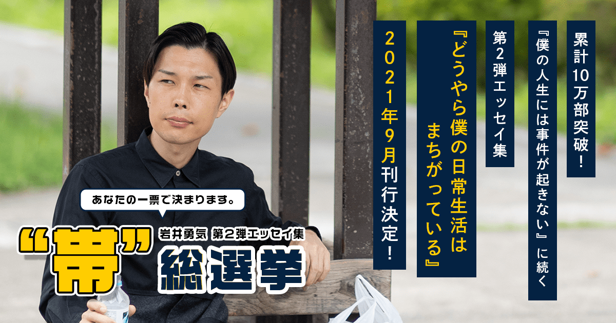 岩井勇気 第2弾エッセイ集 “帯”総選挙 | あなたの一票で書籍の帯が 