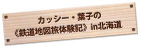 カッシー・葉子の《鉄道地図旅体験記》in北海道