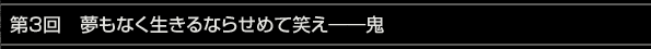 第3回　夢もなく生きるならせめて笑え――鬼