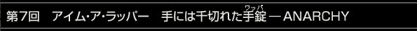 第7回　アイム・ア・ラッパー　手には千切れた手錠（ワッパ）―ANARCHY