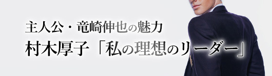 主人公・竜崎伸也の魅力（メイン）村木厚子「私の理想のリーダー」