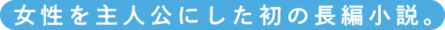 女性を主人公にした初の長篇小説。