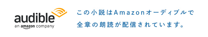 audible　この小説はAmazonオーディブルで全章の朗読が配信されています。