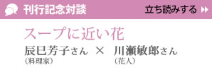 『川瀬敏郎 一日一花』刊行記念対談　辰巳芳子×川瀬敏郎／スープに近い花