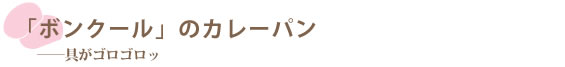 「ボンクール」のカレーパン　――具がゴロゴロッ