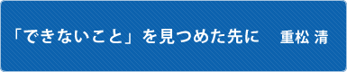 「できないこと」を見つめた先に　重松清