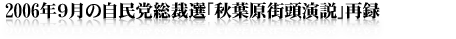 2006年9月の自民党総裁選「秋葉原街頭演説」再録