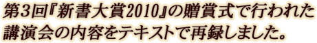 第3回「新書大賞2010」の贈賞式で行われた講演会の内容をテキストで再録しました。