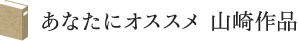 あなたにオススメ　山崎作品