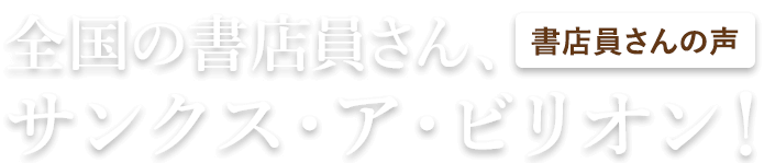 書店員さんの声　全国の書店員さん、サンクス・ア・ビリオン！