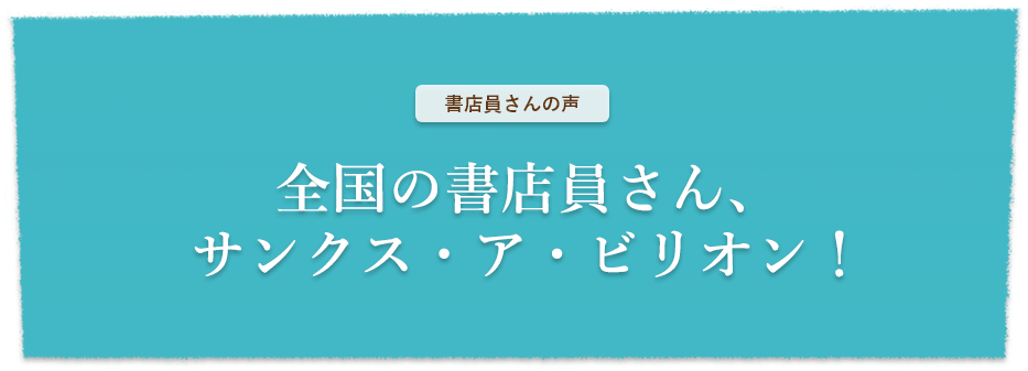 書店員さんの声　全国の書店員さん、サンクス・ア・ビリオン！